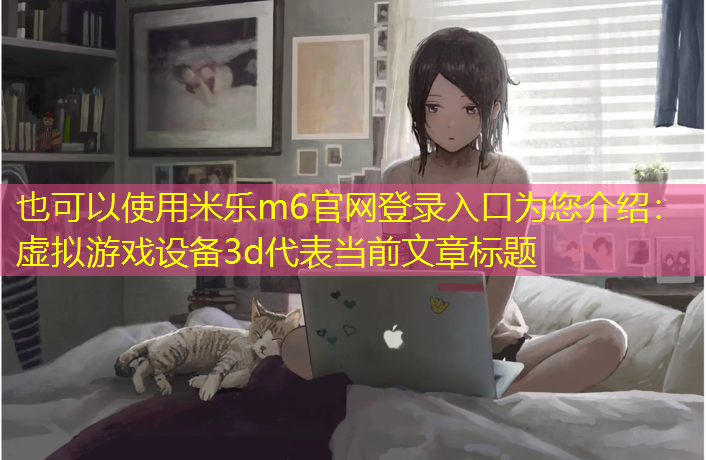 米樂m6官網(wǎng)登錄入口為您介紹：虛擬游戲設備3d